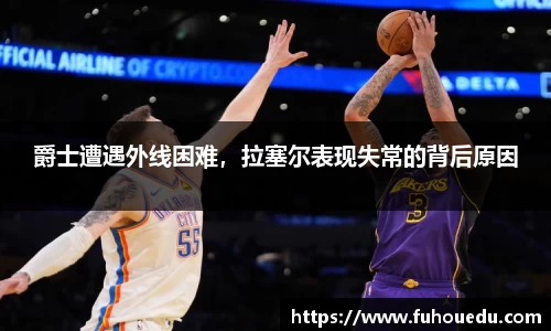 爵士遭遇外线困难，拉塞尔表现失常的背后原因