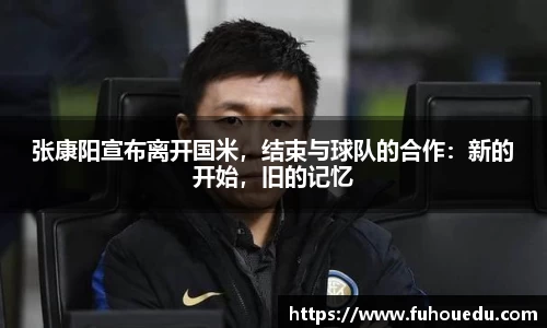 张康阳宣布离开国米，结束与球队的合作：新的开始，旧的记忆