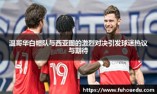 温哥华白帽队与西亚图的激烈对决引发球迷热议与期待