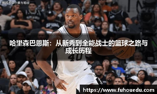 哈里森巴恩斯：从新秀到全能战士的篮球之路与成长历程