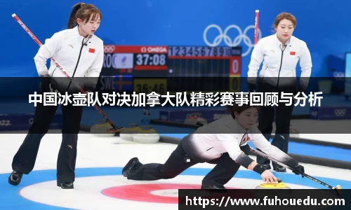 中国冰壶队对决加拿大队精彩赛事回顾与分析